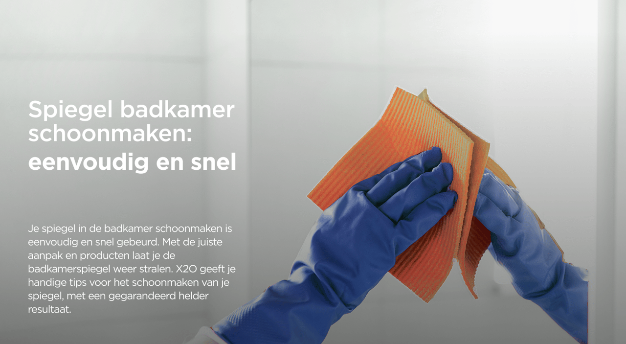 Close-up van handen met blauwe handschoenen die een spiegel poetsen met een oranje doek in een X²O badkamer, met toelichtende tekst.