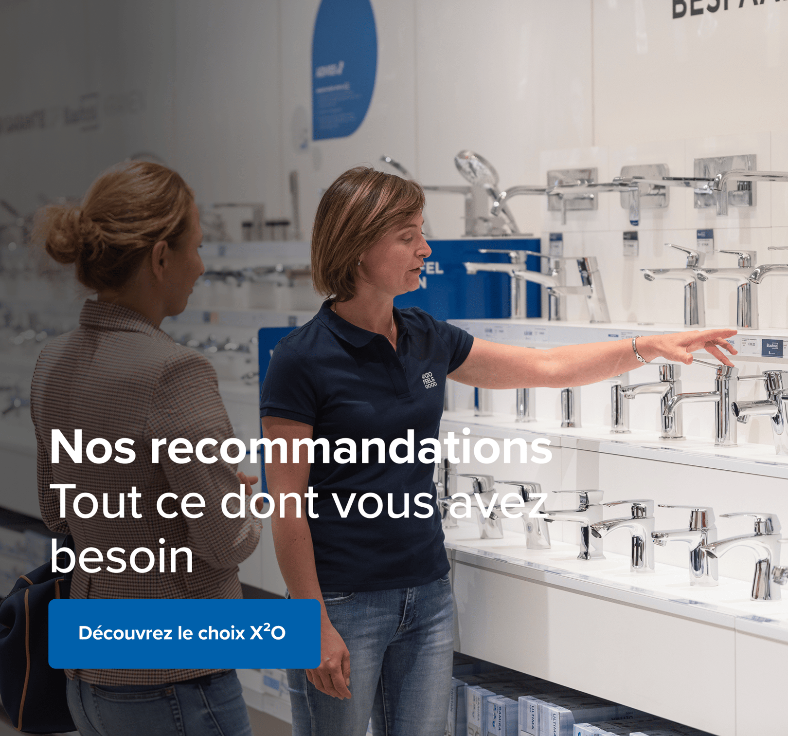 Dans une salle d’exposition X²O salles de bains, une employée montre plusieurs modèles de robinets à une cliente. Le texte sur l’image est : « Nos recommandations – Tout ce dont vous avez besoin ». Un bouton bleu en bas dit : « Découvrez le choix X²O ».