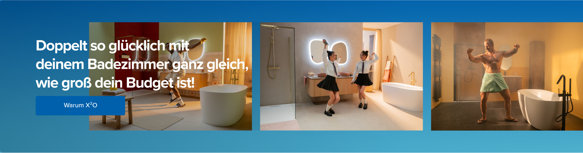 Deutsche Werbebanner von x²o Badezimmer mit dem Text „Doppelt so glücklich mit deinem Badezimmer, ganz gleich wie groß dein Budget ist!“. Drei Bilder zeigen moderne Badezimmer mit freistehenden Badewannen, beleuchteten Spiegeln und tanzenden oder posierenden Personen. Links befindet sich ein blauer Button mit der Aufschrift „Warum x²o“.