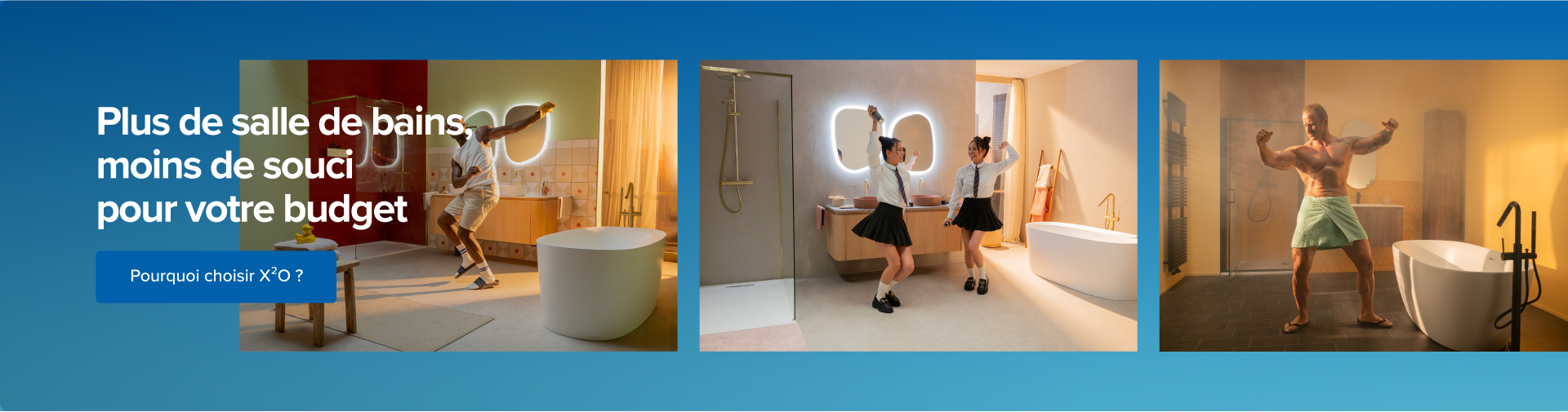 Bannière promotionnelle de x²o salles de bains avec le message « Plus de salle de bains, moins de souci pour votre budget ». Trois images montrent des personnes dansant dans des salles de bains modernes avec baignoires îlots, parois de douche, miroirs lumineux et ambiance chaleureuse. À gauche, un bouton bleu affiche « Pourquoi choisir x²o ? ».