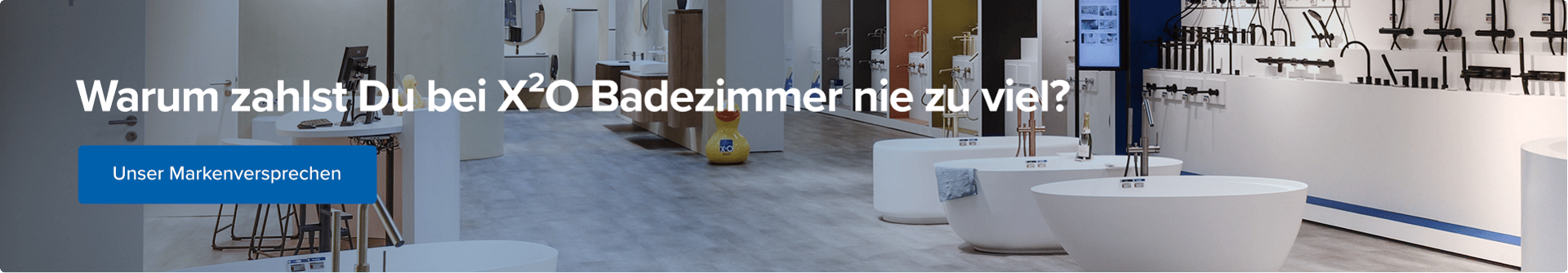 Deutsche Call-to-Action-Banner von x²o Badezimmer mit dem Text „Warum zahlst du bei x²o Badezimmer nie zu viel?“. Die Abbildung zeigt einen großen Showroom mit freistehenden Badewannen, Waschbecken und Armaturen. Links befindet sich ein blauer Button mit der Aufschrift „Unser Markenversprechen“.