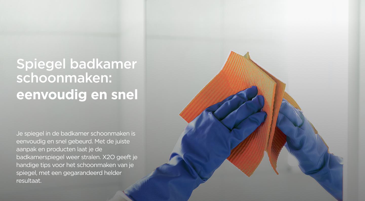 Close-up van handen met blauwe handschoenen die een spiegel poetsen met een oranje doek in een X²O badkamer, met toelichtende tekst.